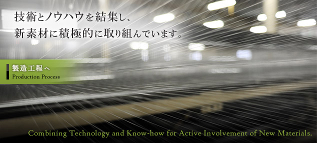 技術とノウハウを結集し、新素材に積極的に取り組んでいます。製造工程へ